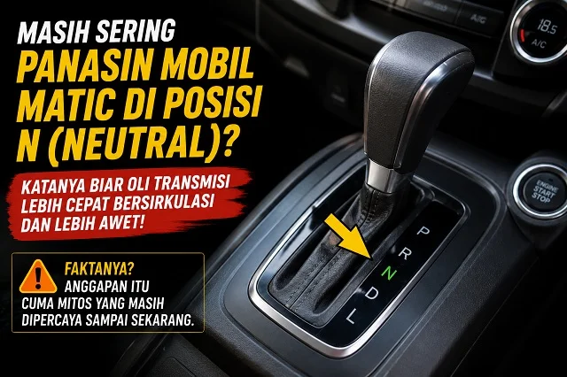 Bahaya Tapi Sering Diabaikan! Panasin Mobil Matic di Posisi N Bisa Mengancam Keselamatan